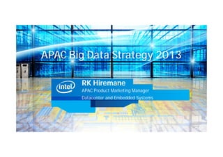 APAC Big Data Strategy 2013

       RK Hiremane
       APAC Product Marketing Manager
       Datacenter and Embedded Systems
 