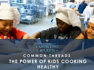 THE POWER OF KIDS COOKING
HEALTHY
C O M M O N T H R E A D S
 