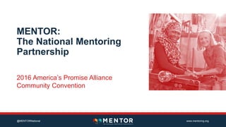 @MENTORNational www.mentoring.org
MENTOR:
The National Mentoring
Partnership
2016 America’s Promise Alliance
Community Convention
 