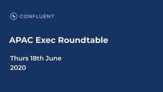 APAC Exec Roundtable
Thurs 18th June
2020
 