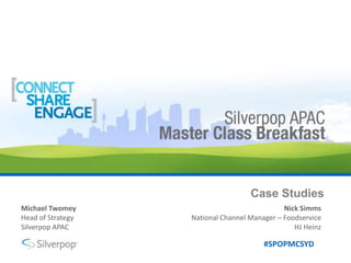 Case Studies Nick Simms National Channel Manager – Foodservice HJ Heinz Michael Twomey Head of Strategy Silverpop APAC 