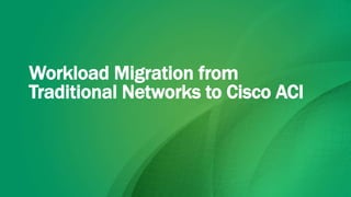 Workload Migration from
Traditional Networks to Cisco ACI
 