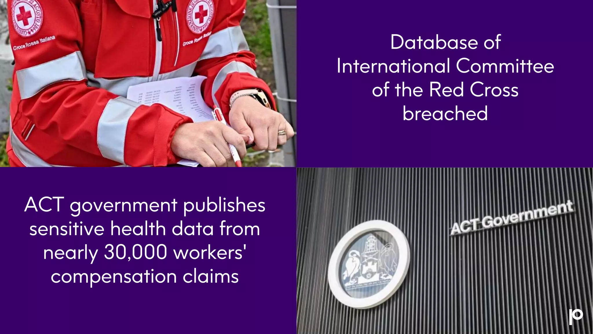 Database of
International Committee
of the Red Cross
breached
ACT government publishes
sensitive health data from
nearly 30,000 workers'
compensation claims
 