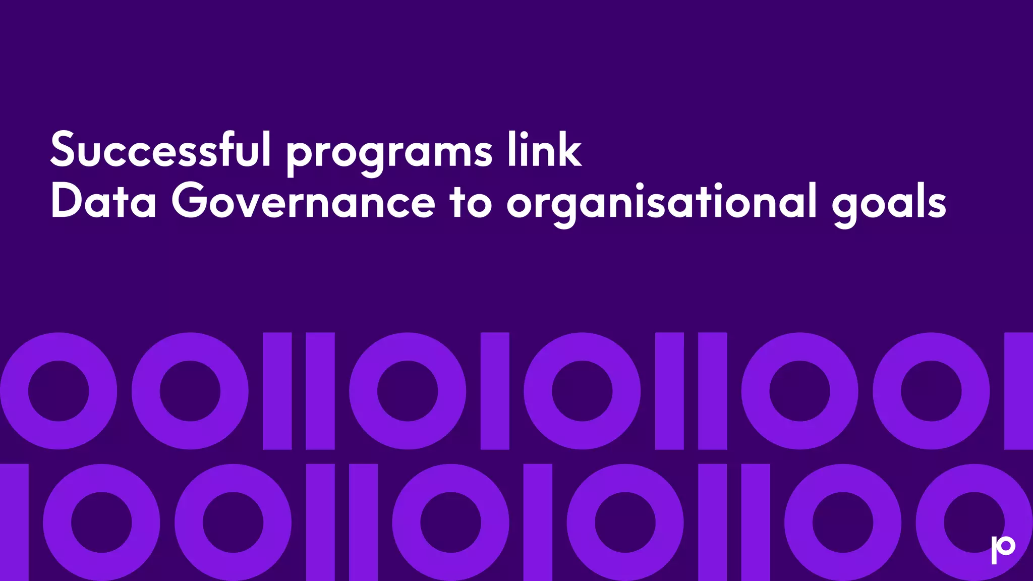 Successful programs link
Data Governance to organisational goals
 