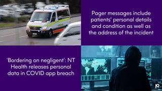 Pager messages include
patients' personal details
and condition as well as
the address of the incident
‘Bordering on negligent’: NT
Health releases personal
data in COVID app breach
 