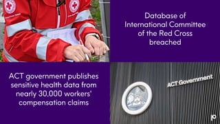 Database of
International Committee
of the Red Cross
breached
ACT government publishes
sensitive health data from
nearly 30,000 workers'
compensation claims
 