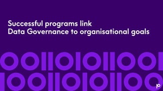 Successful programs link
Data Governance to organisational goals
 
