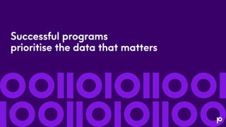 Successful programs
prioritise the data that matters
 