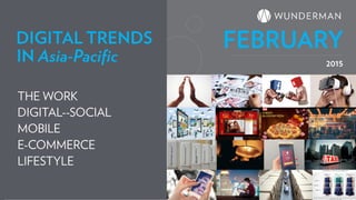2015
THE WORK
DIGITAL--SOCIAL
MOBILE
E-COMMERCE
LIFESTYLE
IN Asia-Pacific
DIGITAL TRENDS FEBRUARY
 