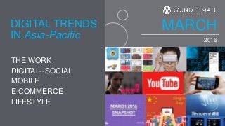 2016
THE WORK
DIGITAL--SOCIAL
MOBILE
E-COMMERCE
LIFESTYLE
IN Asia-Pacific
DIGITAL TRENDS MARCH
 