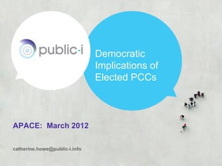 Democratic
                               Implications of
                               Elected PCCs



APACE: March 2012

catherine.howe@public-i.info
 