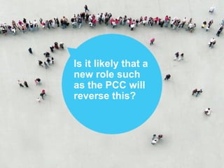 Is it likely that a
new role such
as the PCC will
reverse this?
 
