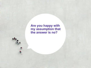 Are you happy with
my assumption that
the answer is no?
 