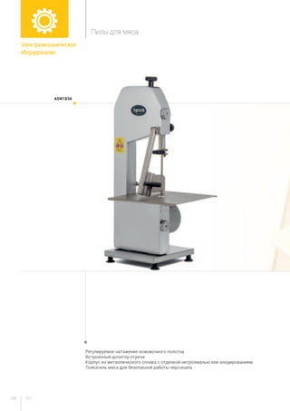 101100
Регулируемое натяжение ножовочного полотна
Встроенный дозатор отреза
Корпус из металлического сплава с отделкой нитроэмалью или анодированием
Толкатель мяса для безопасной работы персонала
ASW183A
Электромеханическое
оборудование
Пилы для мяса
 