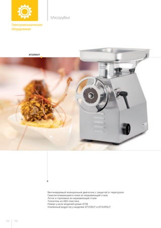 103102
Вентилируемый асинхронный двигатель с защитой от перегрузок
Самозатачивающиеся ножи из нержавеющей стали
Лоток и горловина из нержавеющей стали
Толкатель из ABS пластика
Реверс у всех моделей кроме ATS8
Усиленный редуктор у моделей ATI22RUT и ATI32RSUT
ATI32RSUT
Электромеханическое
оборудование
Мясорубки
 