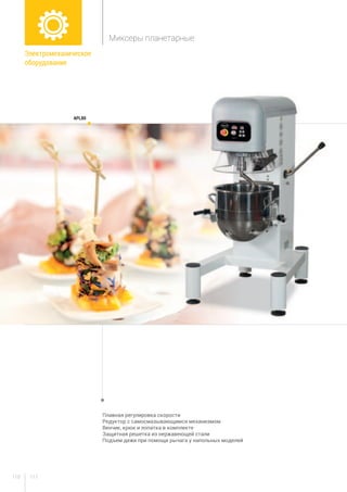 111110
Плавная регулировка скорости
Редуктор с самосмазывающимся механизмом
Венчик, крюк и лопатка в комплекте
Защитная решетка из нержавеющей стали
Подъем дежи при помощи рычага у напольных моделей
APL80
Электромеханическое
оборудование
Миксеры планетарные
 