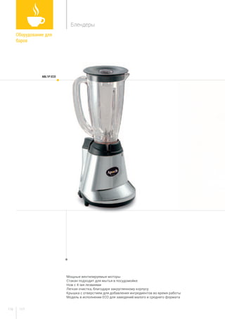 117116
Мощные вентилируемые моторы
Стакан подходит для мытья в посудомойке
Нож с 4-мя лезвиями
Легкая очистка, благодаря закругленному корпусу
Крышка с отверстием для добавления ингредиентов во время работы
Модель в исполнении ECO для заведений малого и среднего формата
ABL1P ECO
Оборудование для
баров	
Блендеры
 