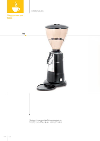 123122
Плоские стальные ножи большего диаметра		
Вместительный бункер для кофейного зерна		
acg2
Оборудование для
баров	
Кофемолки
 