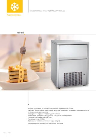 137136
ACB175.75
Льдогенераторы
Льдогенераторы кубикового льда
Корпус изготовлен из высококачественной нержавеющей стали
Система фронтальной циркуляции воздуха позволяет установить льдогенератор в
ограниченном пространстве
Электронное управление с самодиагностикой
Все модели доступны с воздушным и водяным охлаждением*
Тропический климатический класс
Тип хладагента - R404A
Встроенная система умягчения воды (опция)
* обозначение после цифрового кода: A-воздушное, W- водяное.
 