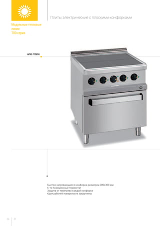 2726
Быстро нагревающиеся конфорки размером 300х300 мм
6-ти позиционный термостат
Защита от перегрева каждой конфорки
Края рабочей поверхности закруглены
APRE-77QFEK
Модульные тепловые
линии
700 серия
Плиты электрические с плоскими конфорками
 