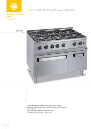 3130
Съемные газовые горелки из глазированного чугуна
Форсунки для перенастройки на баллонный газ в комплекте
Пьезоподжиг
Защита от перегрева каждой конфорки
Края рабочей поверхности закруглены
APRG-117FG
Модульные тепловые
линии
700 серия
Плиты газовые со стандартными конфорками
 