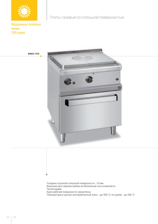 3332
Толщина чугунной сплошной поверхности - 10 мм
Форсунки для перенастройки на баллонный газ в комплекте
Пьезоподжиг
Края рабочей поверхности закруглены
Температура в центре изотермической зоны - до 500 °C, по краям - до 200 °C
APRGS-77FG
Модульные тепловые
линии
700 серия
Плиты газовые со сплошной поверхностью
 