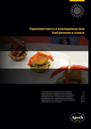 Пароконвектоматы и конвекционные печи
Элeктрические и газовые
Пароконвектоматы с сенсорной панелью управления	 4-5
Пароконвектоматы с цифровой панелью управления	 6-7
Пароконвектоматы с механической панелью управления	 8-9
Конвекционные печи с сенсорной панелью управления	 10-11
Конвекционные печи с цифровой панелью управления	 12-15
Конвекционные печи с механической панелью управления	 16-19
Шкафы расстоечные и аксессуары	 20-21
 