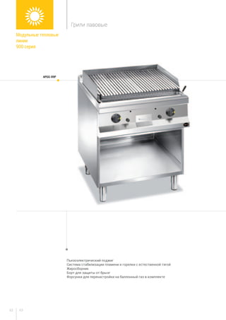 6362
Пьезоэлектрический поджиг
Система стабилизации пламени и горелки с естественной тягой
Жиросборник
Борт для защиты от брызг
Форсунки для перенастройки на баллонный газ в комплекте
APGG-89P
Модульные тепловые
линии
900 серия
Грили лавовые
 