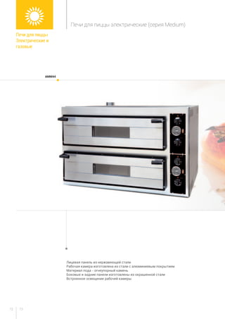 7372
AMM44
Печи для пиццы
Электрические и
газовые
Печи для пиццы электрические (серия Medium)
Лицевая панель из нержавеющей стали
Рабочая камера изготовлена из стали с алюминиевым покрытием
Материал пода - огнеупорный камень
Боковые и задние панели изготовлены из окрашенной стали
Встроенное освещение рабочей камеры
 