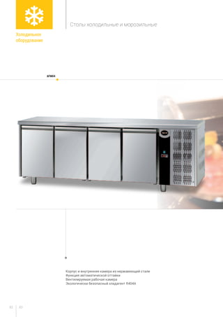 8382
Корпус и внутренняя камера из нержавеющей стали
Функция автоматической оттайки
Вентилируемая рабочая камера
Экологически безопасный хладагент R404A
AFM04
Холодильное
оборудование
Столы холодильные и морозильные
 