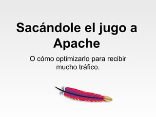 Sacándole  el  jugo  a Apache O cómo optimizarlo para recibir mucho tráfico. 