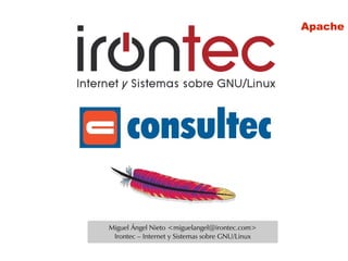 Apache




Miguel Ángel Nieto <miguelangel@irontec.com>
 Irontec – Internet y Sistemas sobre GNU/Linux
 