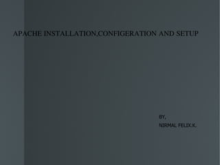 APACHE INSTALLATION,CONFIGERATION AND SETUP BY, NIRMAL FELIX.K. 