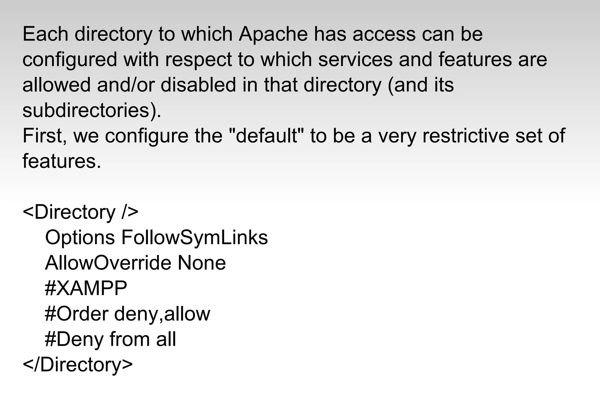 Each directory to which Apache has access can be
configured with respect to which services and features are
allowed and/or disabled in that directory (and its
subdirectories).
First, we configure the "default" to be a very restrictive set of
features.
<Directory />
Options FollowSymLinks
AllowOverride None
#XAMPP
#Order deny,allow
#Deny from all
</Directory>
 