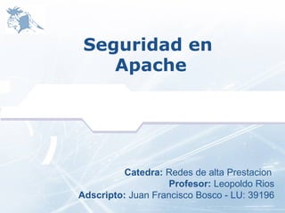 LOGO



        Seguridad en
           Apache




                 Catedra: Redes de alta Prestacion
                           Profesor: Leopoldo Rios
       Adscripto: Juan Francisco Bosco - LU: 39196
 