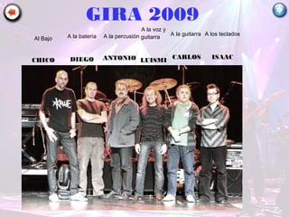GIRA 2009
A la voz y
guitarra
LUISMI
A la percusión
ANTONIO
A los teclados
ISAAC
A la batería
DIEGO
A la guitarra
CARLOS
Al Bajo
CHICO
 