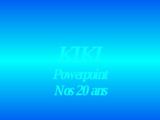 Powerpoint Nos 20 ans KIKI 