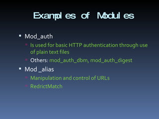 Examples of Modules Mod_auth Is used for basic HTTP authentication through use of plain text files  Others:  mod_auth_dbm, mod_auth_digest Mod _alias Manipulation and control of URLs RedrictMatch 