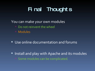 Final Thoughts You can make your own modules  Do not reinvent the wheel Modules Use online documentation and forums Install and play with Apache and its modules Some modules can be complicated. 