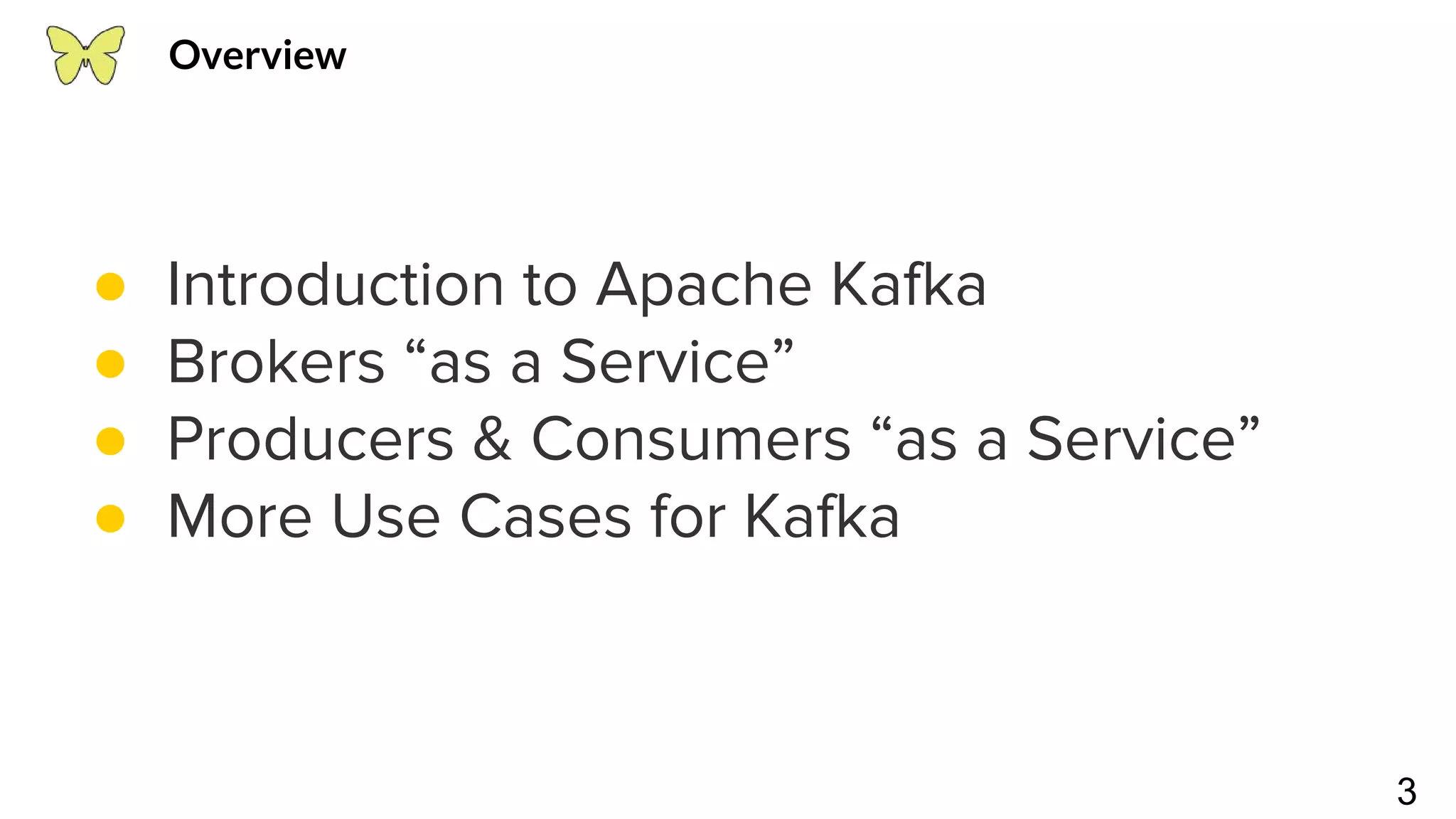 3 ● Introduction to Apache Kafka ● Brokers “as a Service” ● Producers & Consumers “as a Service” ● More Use Cases for Kafka Overview 