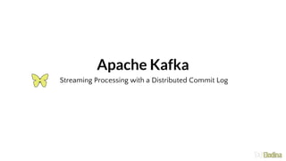 Streaming Processing with a Distributed Commit Log
Apache Kafka
 