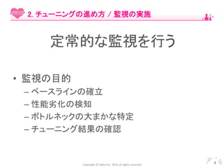 Copyright © Spika Inc. 2016 all rights reserved.
• 監視の目的
– ベースラインの確立
– 性能劣化の検知
– ボトルネックの大まかな特定
– チューニング結果の確認
8
2. チューニングの進め方 / 監視の実施
定常的な監視を行う
 