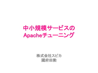 中小規模サービスの
Apacheチューニング
株式会社スピカ
國府田勲
 