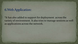*It has also added to support for deployment across the
variety of environment. It also tries to manage sessions as well
as applications across the network.
 