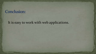 It is easy to work with web applications.
 