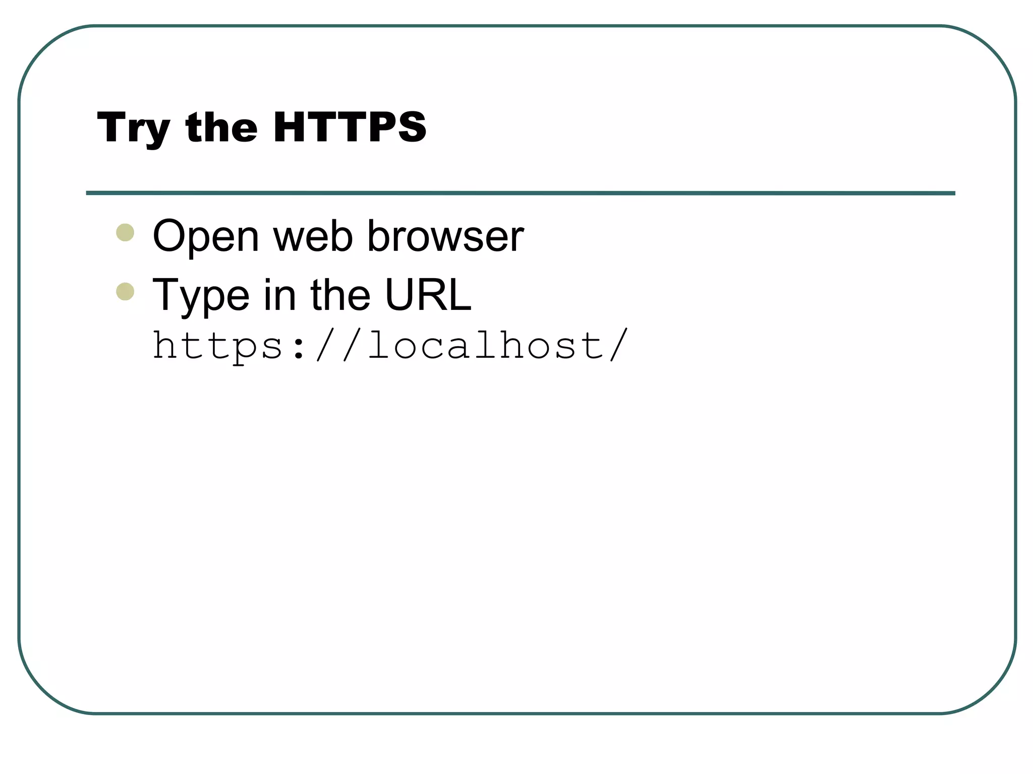 Open web browser Type in the URL  https://localhost/ Try the HTTPS 