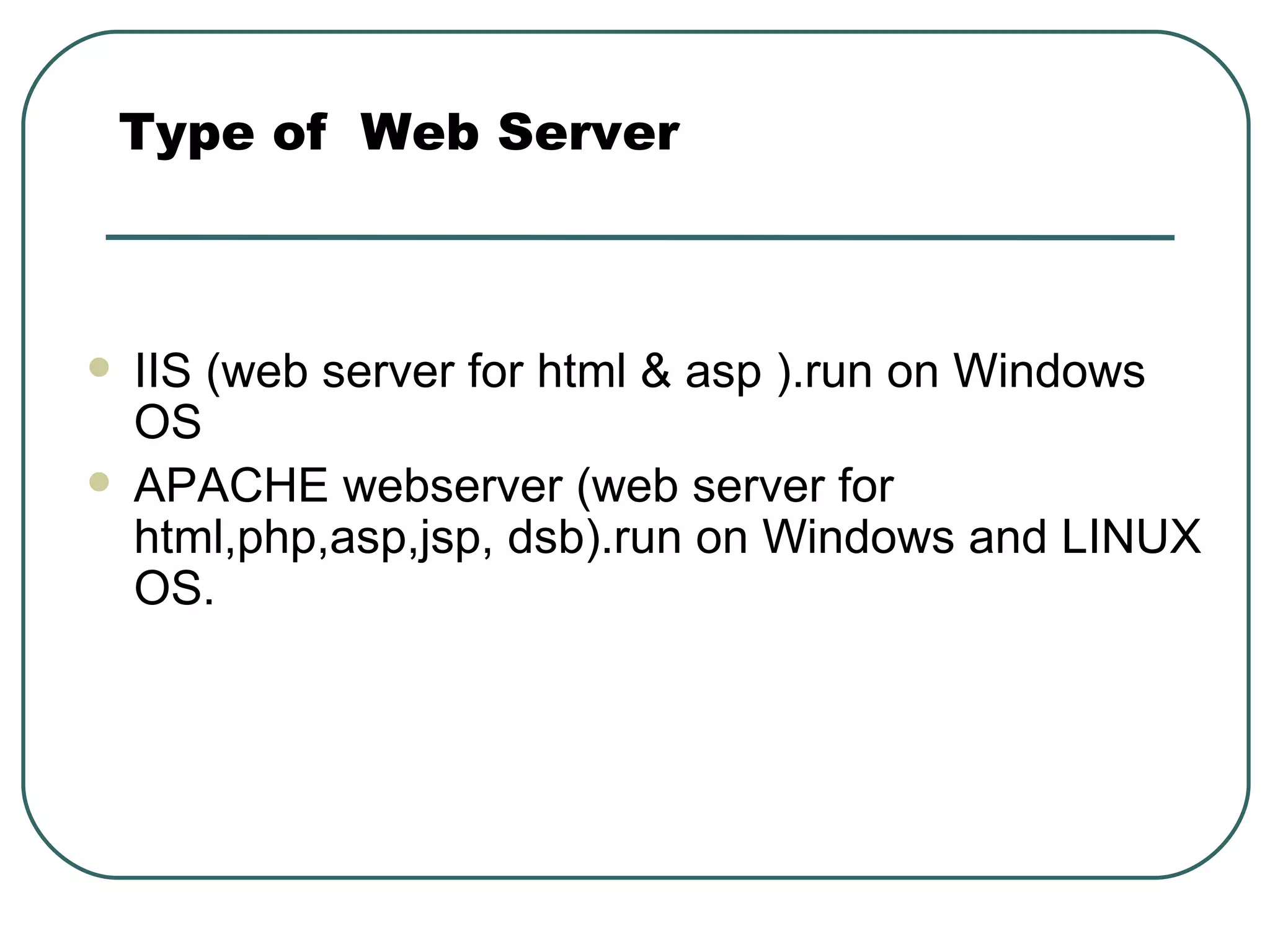 IIS (web server for html & asp ).run on Windows OS APACHE webserver (web server for html,php,asp,jsp, dsb).run on Windows and LINUX OS. Type of  Web Server 