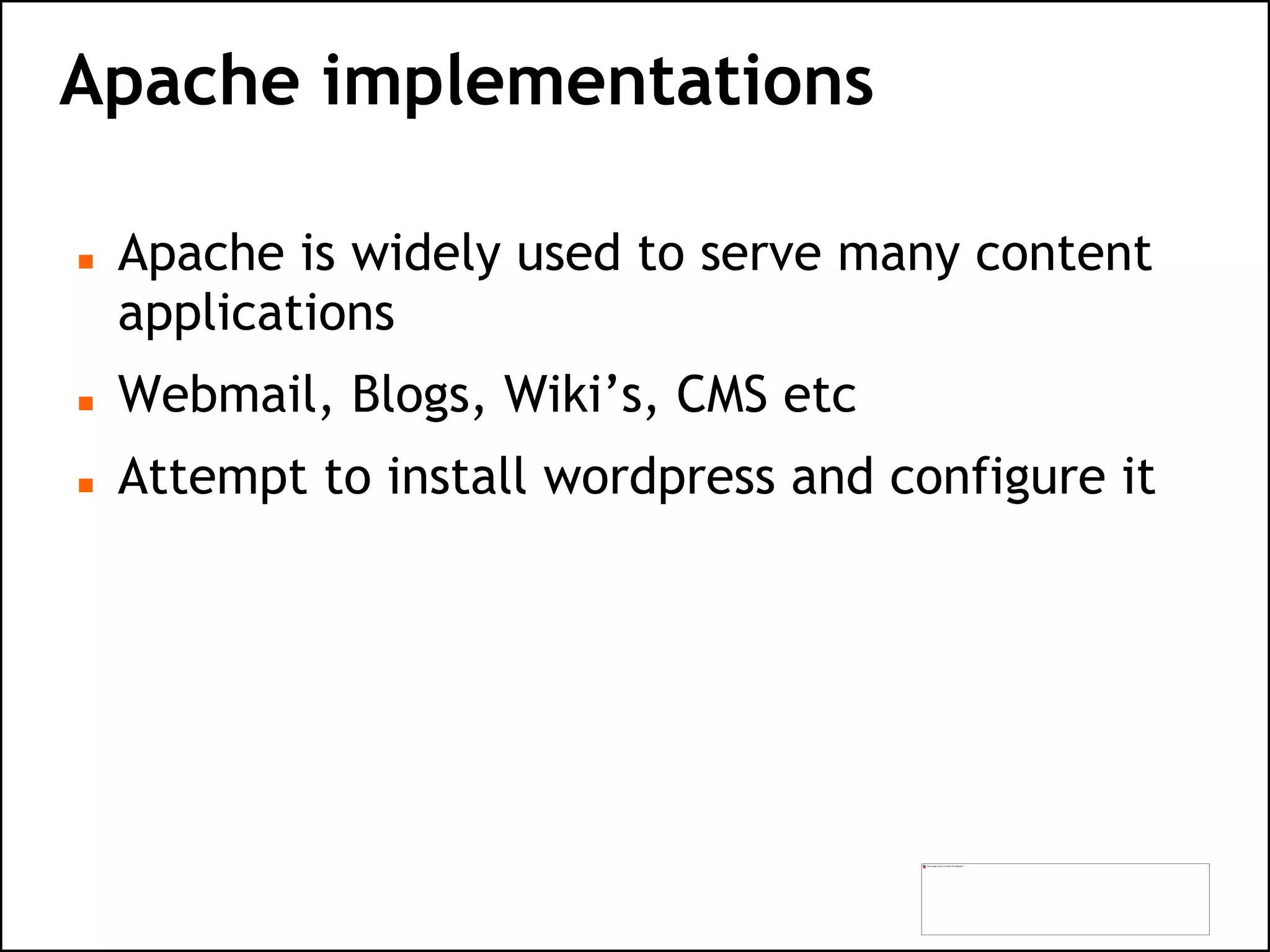 Apache implementations
 Apache is widely used to serve many content
applications
 Webmail, Blogs, Wiki’s, CMS etc
 Attempt to install wordpress and configure it
 