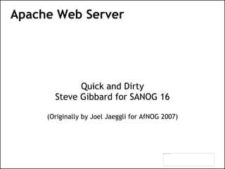 Apache Web Server
Quick and Dirty
Steve Gibbard for SANOG 16
(Originally by Joel Jaeggli for AfNOG 2007)
 