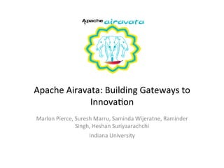 c




Apache	
  Airavata:	
  Building	
  Gateways	
  to	
  
                Innova9on	
  
Marlon	
  Pierce,	
  Suresh	
  Marru,	
  Saminda	
  Wijeratne,	
  Raminder	
  
                     Singh,	
  Heshan	
  Suriyaarachchi	
  	
  
                            Indiana	
  University	
  
 